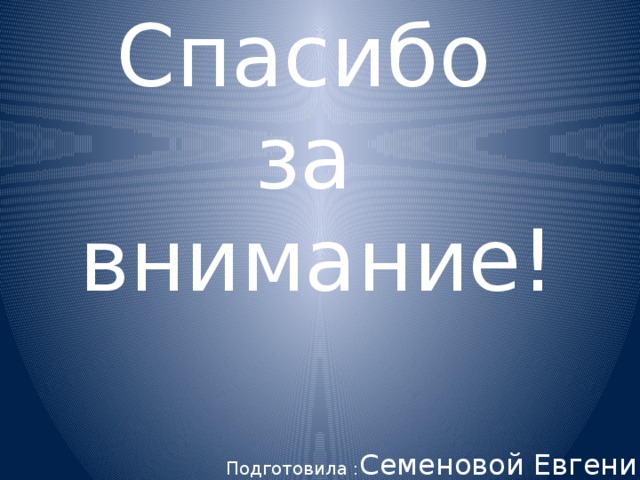 Спасибо  за  внимание! Подготовила : Семеновой Евгении 7А 