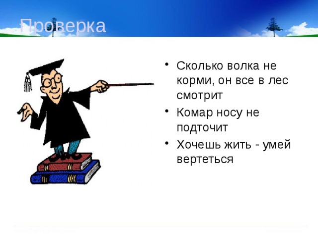 Проверка Сколько волка не корми, он все в лес смотрит Комар носу не подточит Хочешь жить - умей вертеться 
