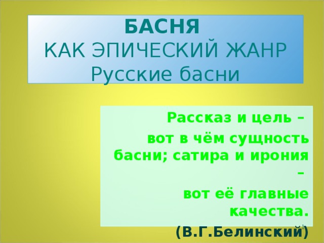 БАСНЯ  КАК ЭПИЧЕСКИЙ ЖАНР  Русские басни Рассказ и цель – вот в чём сущность басни; сатира и ирония – вот её главные качества. (В.Г.Белинский)  