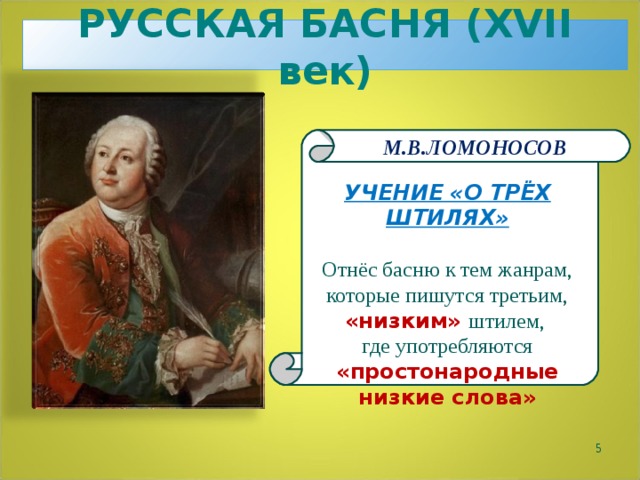 РУССКАЯ БАСНЯ ( XVII век) М.В.ЛОМОНОСОВ УЧЕНИЕ «О ТРЁХ ШТИЛЯХ»  Отнёс басню к тем жанрам, которые пишутся третьим, «низким» штилем, где употребляются «простонародные низкие слова»  