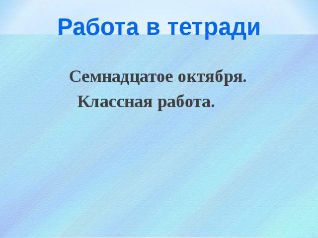  Работа в тетради    Семнадцатое октября.  Классная работа. 