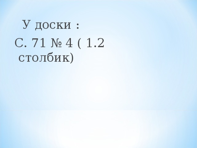  У доски : С. 71 № 4 ( 1.2 столбик) 