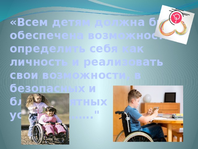 «Всем детям должна быть обеспечена возможность определить себя как личность и реализовать свои возможности, в безопасных и благоприятных условиях…….