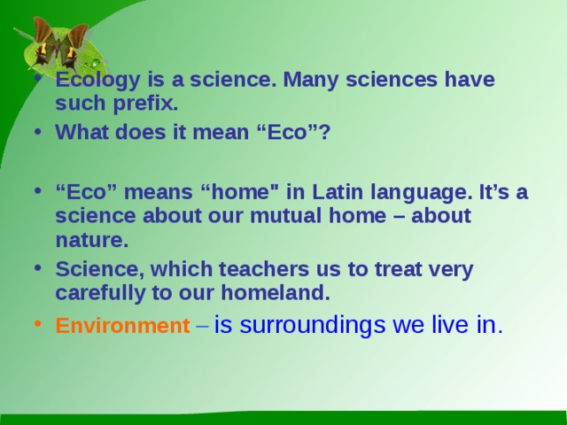 Ecology is a science. Many sciences have such prefix. What does it mean “Eco”?  “ Eco” means “home