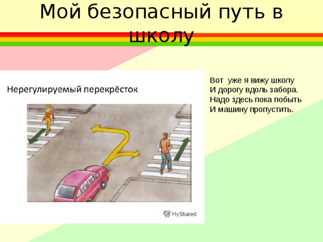Мой безопасный путь в школу Вот  уже я вижу школу И дорогу вдоль забора. Надо здесь пока побыть И машину пропустить. 