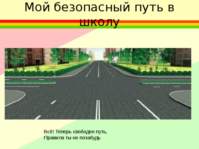 Мой безопасный путь в школу Всё! Теперь свободен путь, Правила ты не позабудь 