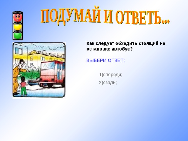 Как следует обходить стоящий на остановке автобус?  ВЫБЕРИ ОТВЕТ: 1) спереди; 2) сзади; http://im3-tub.yandex.net/i?id=32029407&tov=3 10 