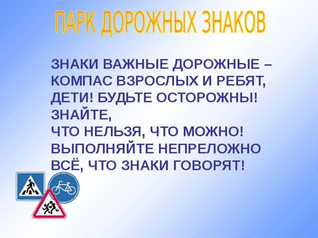 ЗНАКИ ВАЖНЫЕ ДОРОЖНЫЕ – КОМПАС ВЗРОСЛЫХ И РЕБЯТ, ДЕТИ! БУДЬТЕ ОСТОРОЖНЫ! ЗНАЙТЕ, ЧТО НЕЛЬЗЯ, ЧТО МОЖНО! ВЫПОЛНЯЙТЕ НЕПРЕЛОЖНО ВСЁ, ЧТО ЗНАКИ ГОВОРЯТ! 