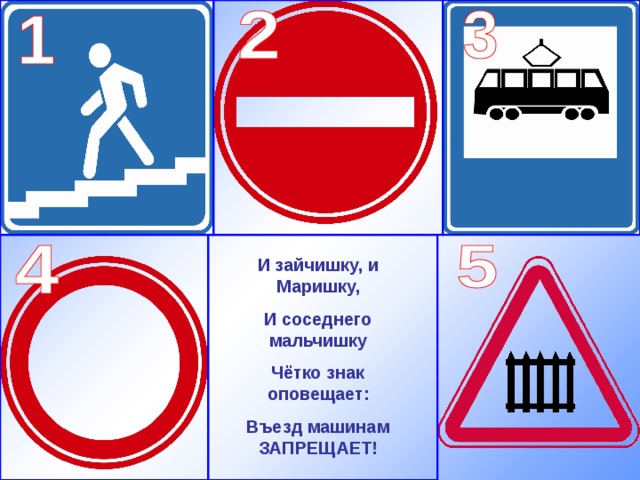 И зайчишку, и Маришку, И соседнего мальчишку Чётко знак оповещает: Въезд машинам ЗАПРЕЩАЕТ! 