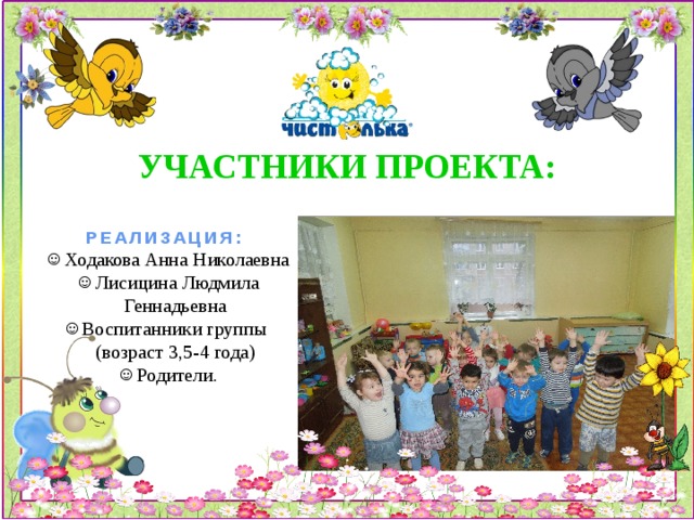 УЧАСТНИКИ ПРОЕКТА:  РЕАЛИЗАЦИЯ: Ходакова Анна Николаевна Лисицина Людмила Геннадьевна Воспитанники группы (возраст 3,5-4 года) Родители. 