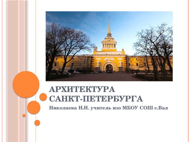 Архитектура  САНКТ-ПЕТЕРБУРГА Николаева Н.Н. учитель изо МБОУ СОШ с.Вал  
