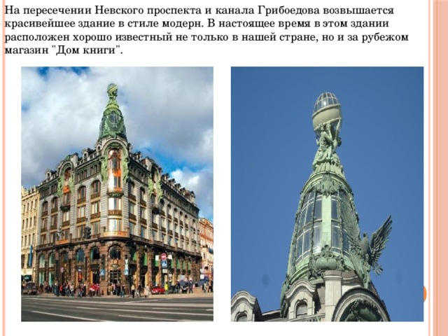 На пересечении Невского проспекта и канала Грибоедова возвышается красивейшее здание в стиле модерн. В настоящее время в этом здании расположен хорошо известный не только в нашей стране, но и за рубежом магазин 