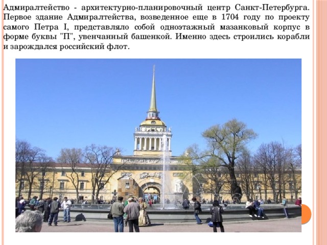 Адмиралтейство - архитектурно-планировочный центр Санкт-Петербурга. Первое здание Адмиралтейства, возведенное еще в 1704 году по проекту самого Петра I, представляло собой одноэтажный мазанковый корпус в форме буквы 