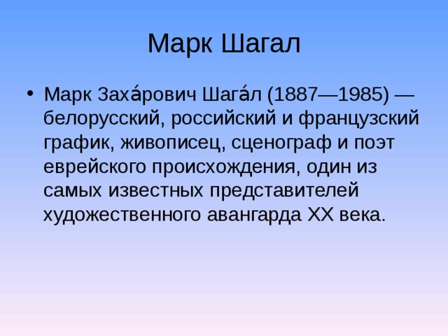 Марк Шагал Марк Заха́рович Шага́л (1887—1985) — белорусский, российский и французский график, живописец, сценограф и поэт еврейского происхождения, один из самых известных представителей художественного авангарда XX века.  
