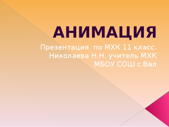 Анимация Презентация по МХК 11 класс. Николаева Н.Н. учитель МХК МБОУ СОШ с.Вал  