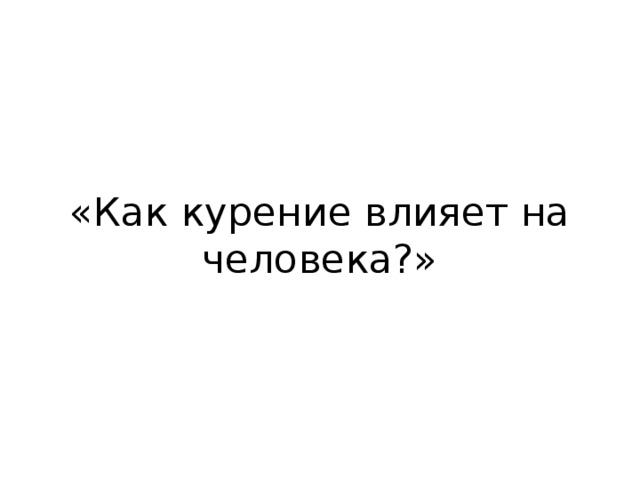 «Как курение влияет на человека?»  