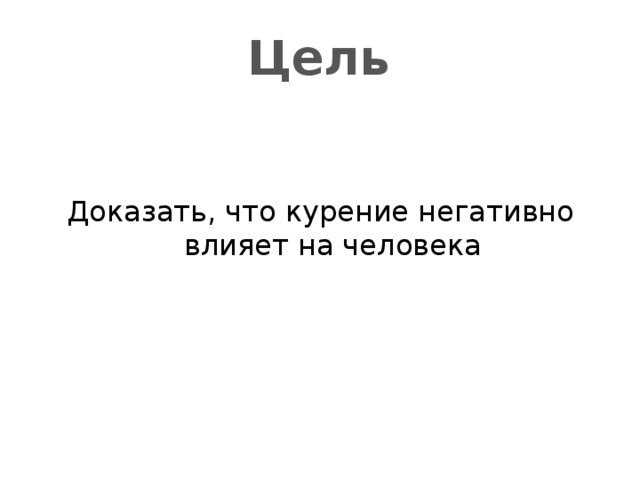 Цель Доказать, что курение негативно влияет на человека 