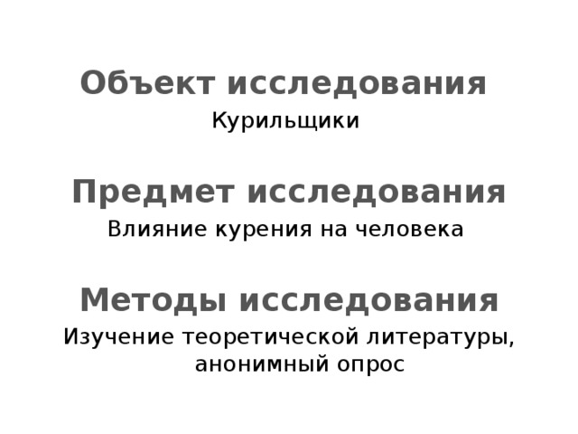  Объект исследования Курильщики Предмет исследования Влияние курения на человека  Методы исследования Изучение теоретической литературы, анонимный опрос 