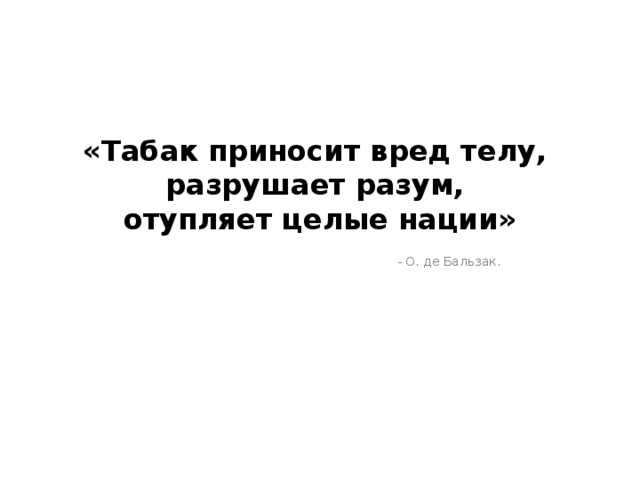 «Табак приносит вред телу, разрушает разум, отупляет целые нации» - О. де Бальзак. 