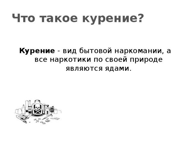 Что такое курение?  Курение - вид бытовой наркомании, а все наркотики по своей природе являются ядами. 