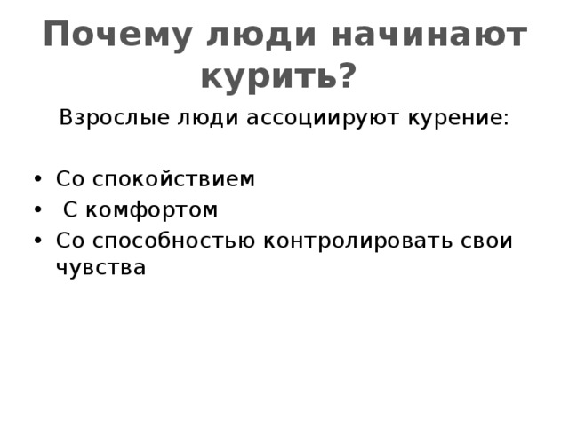 Почему люди начинают курить? Взрослые люди ассоциируют курение: Со спокойствием  С комфортом Со способностью контролировать свои чувства 