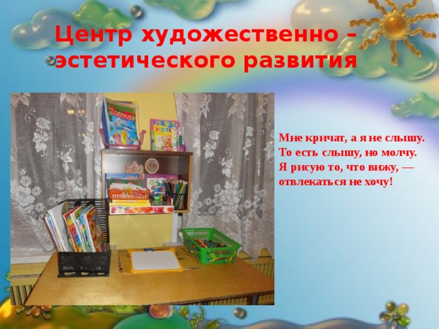 Центр художественно – эстетического развития Центр художественно – эстетического развития Мне кричат, а я не слышу.  То есть слышу, но молчу.  Я рисую то, что вижу, —  отвлекаться не хочу! Мне кричат, а я не слышу.  То есть слышу, но молчу.  Я рисую то, что вижу, —  отвлекаться не хочу! 