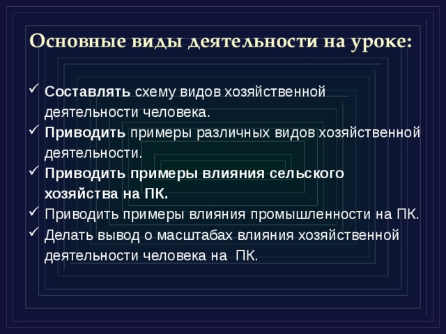 Основные виды деятельности на уроке: Составлять схему видов хозяйственной деятельности человека. Приводить примеры различных видов хозяйственной деятельности. Приводить примеры влияния сельского хозяйства на ПК. Приводить примеры влияния промышленности на ПК. Делать вывод о масштабах влияния хозяйственной деятельности человека на ПК. 