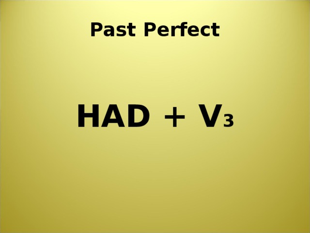 Past Perfect HAD + V 3   