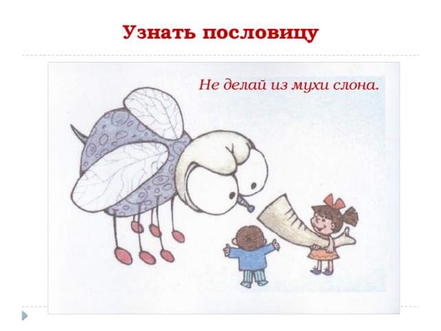 Узнать пословицу Не делай из мухи слона. 