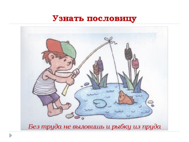 Узнать пословицу Без труда не выловишь и рыбку из пруда 