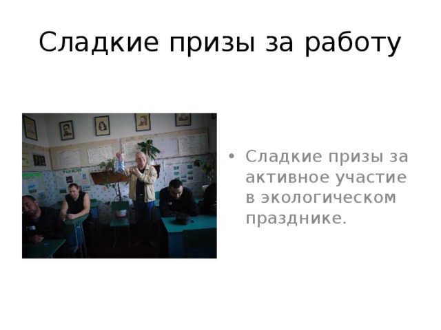 Сладкие призы за работу Сладкие призы за активное участие в экологическом празднике. 