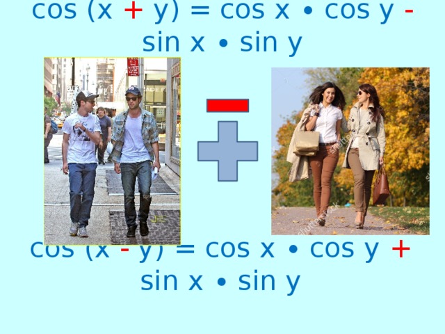 cos (x + y) = cos x ∙ cos y - sin x ∙ sin y   cos (x - y) = cos x ∙ cos y + sin x ∙ sin y   