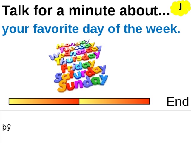 J Talk for a minute about... your favorite day of the week. End 