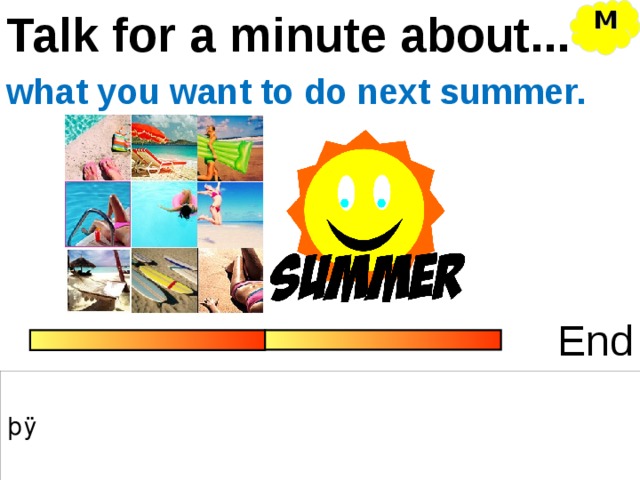 Talk for a minute about... M what you want to do next summer. End 