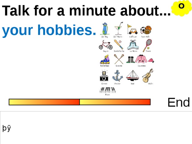 O Talk for a minute about... your hobbies. End 