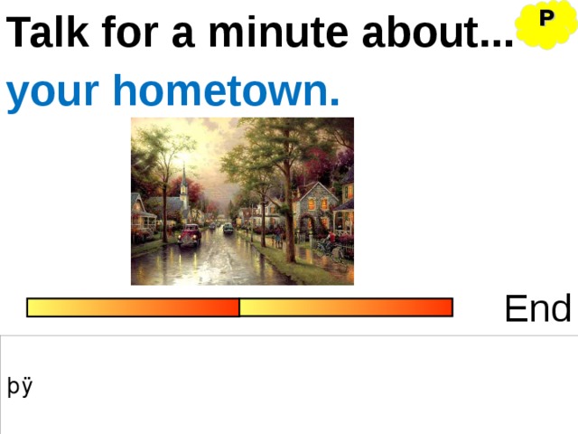 P Talk for a minute about... your hometown. End 