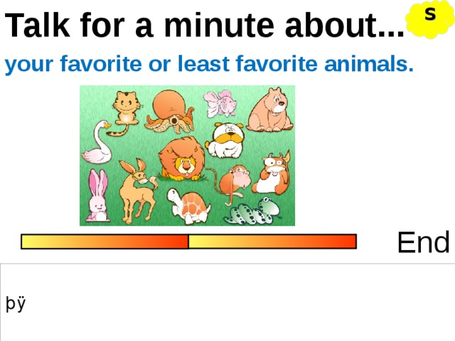 S Talk for a minute about... your favorite or least favorite animals. End 
