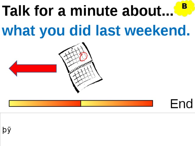 Talk for a minute about... B what you did last weekend. End 