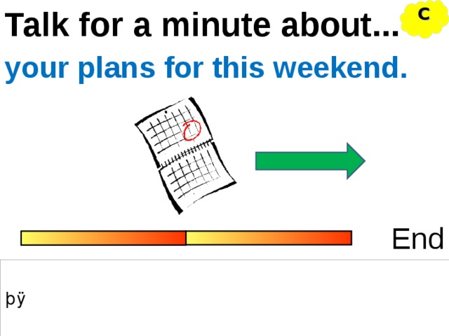 Talk for a minute about... C your plans for this weekend. End 