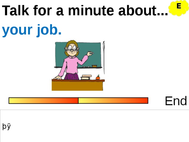 Talk for a minute about... E your job. End 
