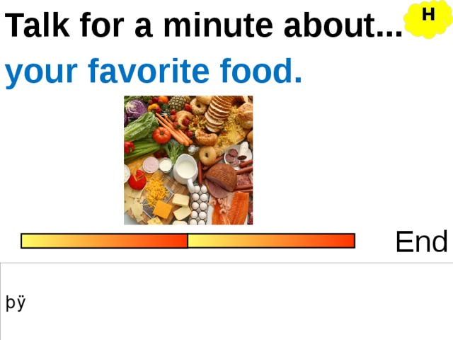 Talk for a minute about... H your favorite food. End 