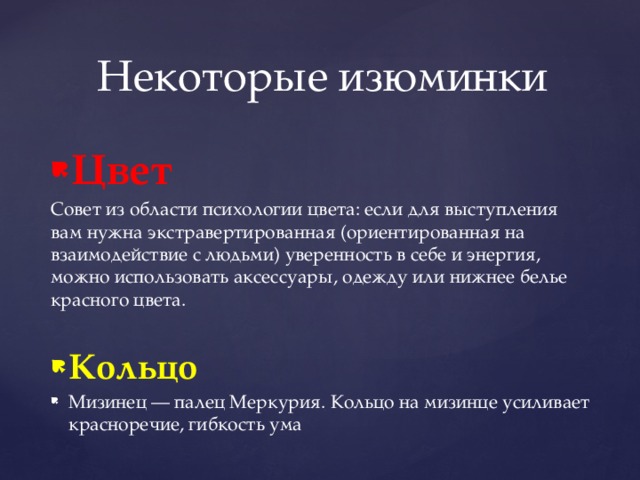 Некоторые изюминки Цвет Совет из области психологии цвета: если для выступления вам нужна экстравертированная (ориентированная на взаимодействие с людьми) уверенность в себе и энергия, можно использовать аксессуары, одежду или нижнее белье красного цвета. Кольцо Мизинец — палец Меркурия. Кольцо на мизинце усиливает красноречие, гибкость ума 