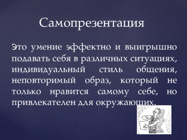 Самопрезентация э то умение эффектно и выигрышно подавать себя в различных ситуациях, индивидуальный стиль общения, неповторимый образ, который не только нравится самому себе, но привлекателен для окружающих. 