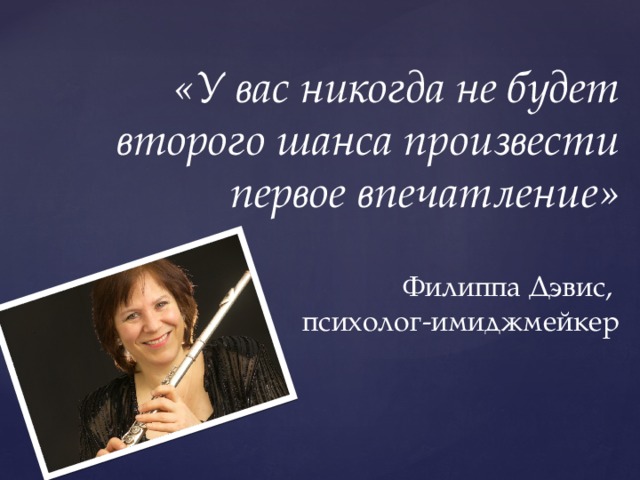 «У вас никогда не будет второго шанса произвести первое впечатление»   Филиппа Дэвис,  психолог-имиджмейкер 