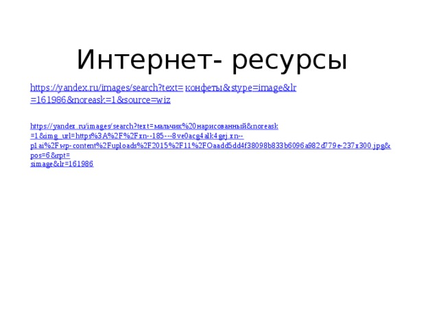 Интернет- ресурсы https://yandex.ru/images/search?text= конфеты& stype = image&lr =161986&noreask=1&source=wiz https://yandex.ru/images/search?text= мальчик%20нарисованный& noreask =1&img_url=https%3A%2F%2Fxn--185---8ve0acg4alk4gej.xn-- p1ai%2Fwp-content%2Fuploads%2F2015%2F11%2FOaadd5dd4f38098b833b6096a982d779e-237x300.jpg&pos=6&rpt= simage&lr =161986 