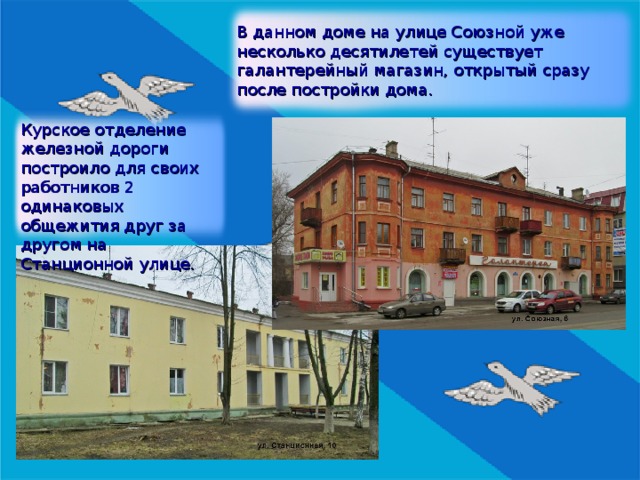 В данном доме на улице Союзной уже несколько десятилетей существует галантерейный магазин, открытый сразу после постройки дома. Курское отделение железной дороги построило для своих работников 2 одинаковых общежития друг за другом на Станционной улице. 