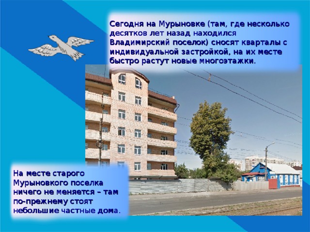 Сегодня на Мурыновке (там, где несколько десятков лет назад находился Владимирский поселок) сносят кварталы с индивидуальной застройкой, на их месте быстро растут новые многоэтажки. На месте старого Мурыновкого поселка ничего не меняется – там по-прежнему стоят небольшие частные дома. 