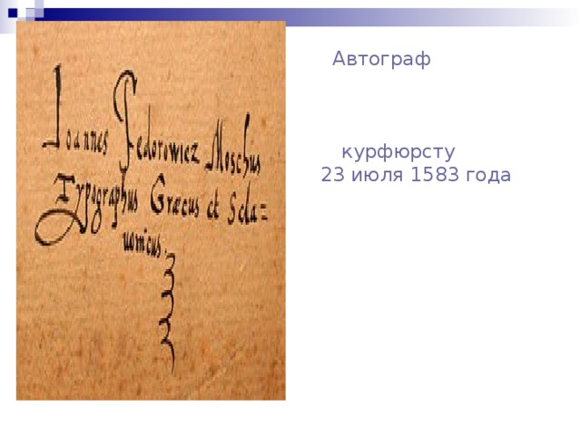 Автограф Ивана Фёдорова, письмо на латинском языке саксонскому курфюрсту от 23 июля  1583 года Ива́н Фёдоров ( Ива́н Фео́дорович , Іѡаннъ Ѳеодоровъ , Иван Феодоров  