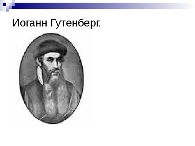 Иоганн Гутенберг. И оганн Генсфлейш цум Гутенберг ( Johannes Gensfleisch zur Laden zum Gutenberg нем. )  Первый книгопечатник Европы, издавший иллюстрированные ксилографическими картинками назидательные книжки - 