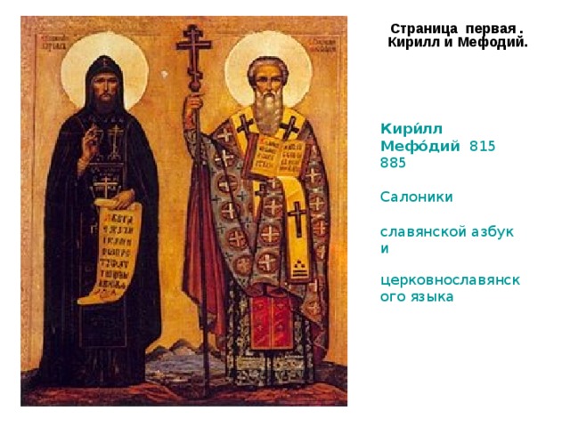  Страница первая . Кирилл и Мефодий. Кири́лл и Мефо́дий ( 815 — 885 , ), братья из города Солуни ( Салоники ) — создатели славянской азбуки и церковнославянского языка . 